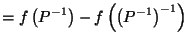 $\displaystyle = f\left({P^{-1}}\right) - f\left({\left(P^{-1}\right)^{-1}}\right)$